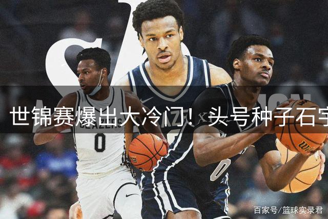 世锦赛爆出大冷门！头号种子石宇奇1-2惜败，卫冕之旅止步首轮