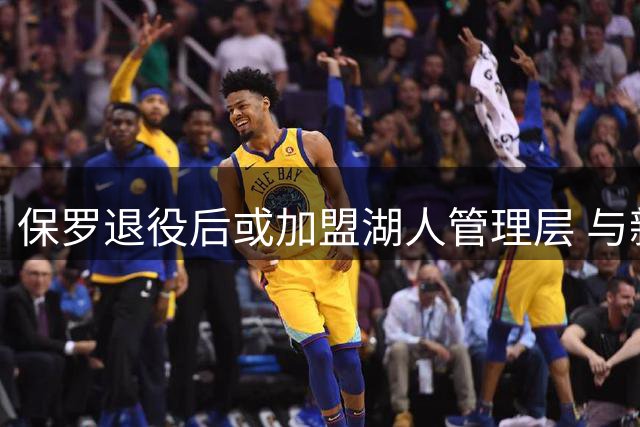 保罗退役后或加盟湖人管理层 与新老板私交甚笃