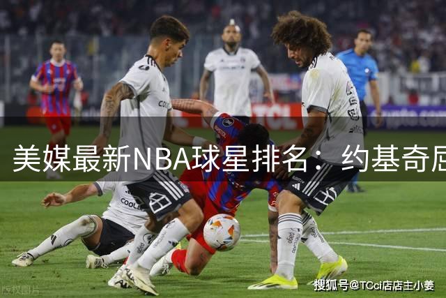 美媒最新NBA球星排名：约基奇屈居第三 库里跌出前五