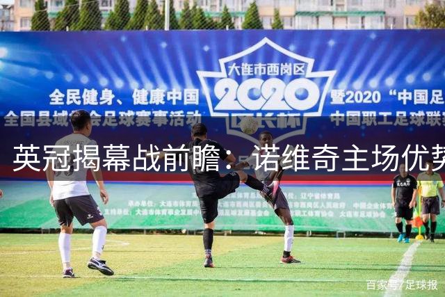 英冠揭幕战前瞻：诺维奇主场优势显著 西布朗客场难破局